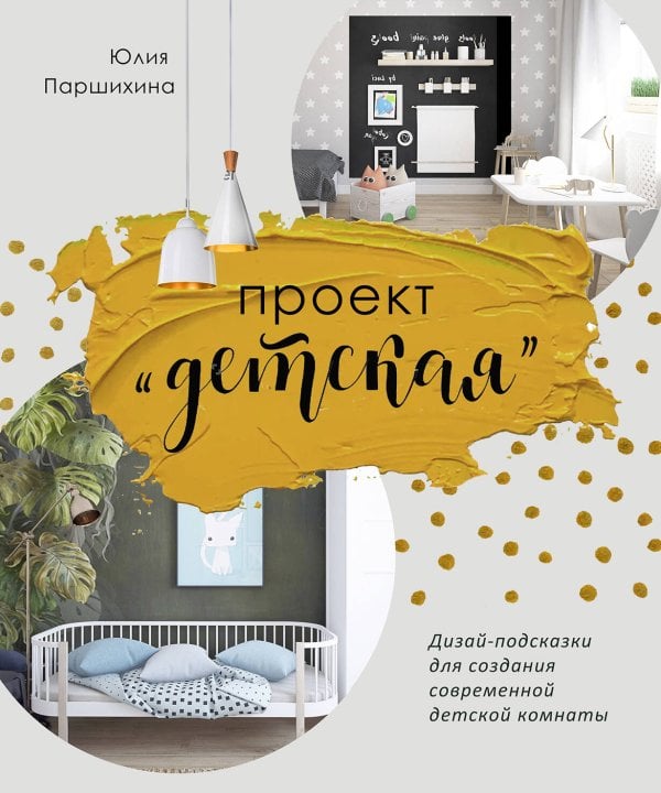 Обложка книги «Проект “Детская”: Дизайн-подсказки для создания современной детской комнаты» — Паршихина Юлия, ISBN 9785961438185