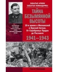 Тайна Безымянной высоты. 10-я армия в Московской и Курской битвах. От Серебряных Прудов до Рославля.