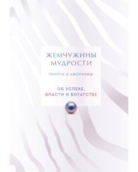 Жемчужины мудрости. Об успехе, власти и богатстве. Притчи и афоризмы (Коллекционное издание)
