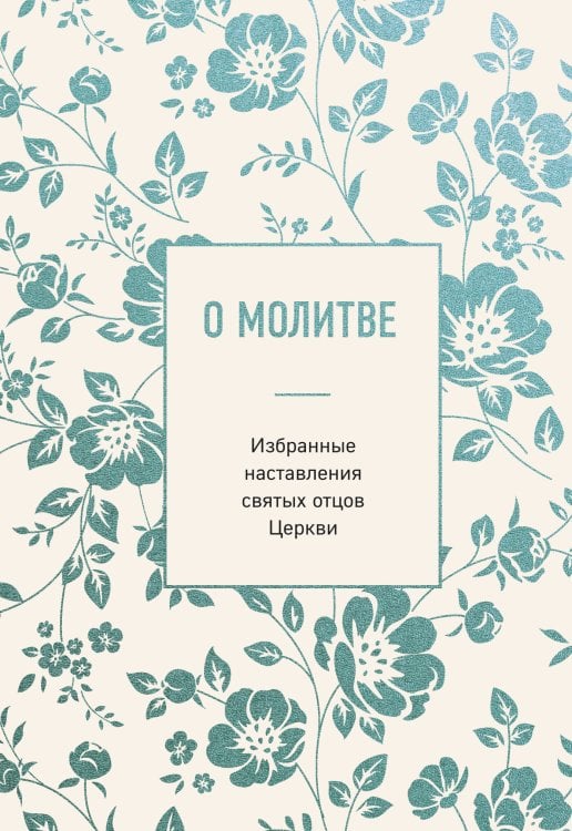Обложка книги «О молитве. Избранные наставления святых отцов Церкви», ISBN 9785042353956