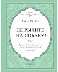 Не рычите на собаку! Книга о дрессировке людей, животных и самого себя
