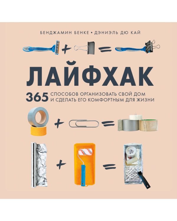 Лайфхак. 365 способов организовать свой дом и сделать его комфортным для жизни