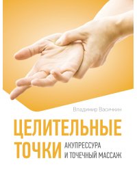 Целительные точки. Акупрессура и точечный массаж