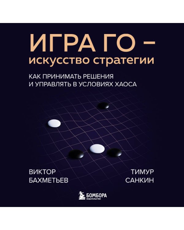Игра Го - искусство стратегии. Как принимать решения и управлять в условиях хаоса