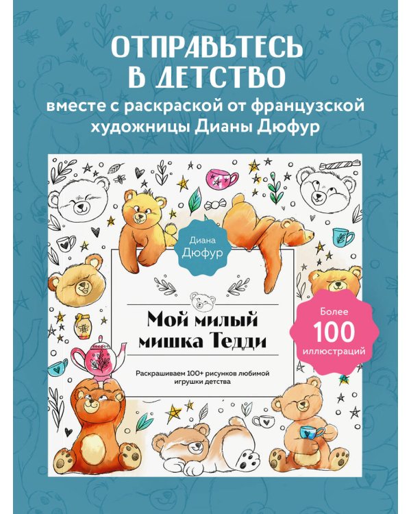 Мой милый мишка Тедди. Раскрашиваем 100+ рисунков любимой игрушки детства
