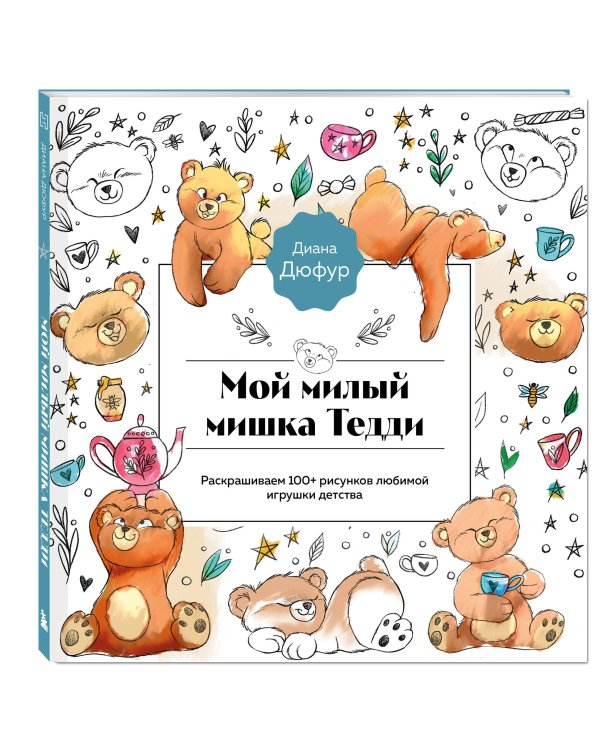 Мой милый мишка Тедди. Раскрашиваем 100+ рисунков любимой игрушки детства