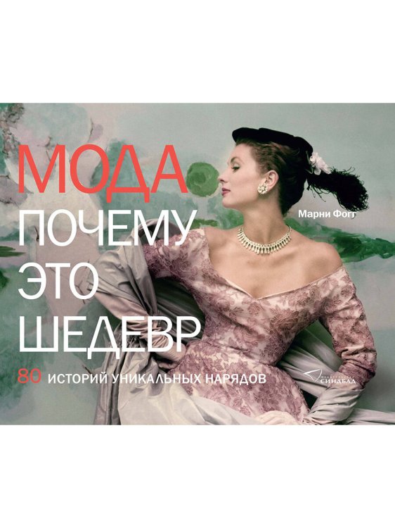 Мода. Почему это шедевр. 80 историй уникальных нарядов