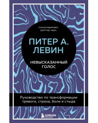 Невысказанный голос. Руководство по трансформации тревоги, страха, боли и стыда