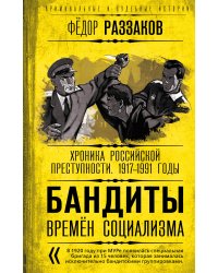 Бандиты времен социализма. Хроника российской преступности. 1917-1991 годы