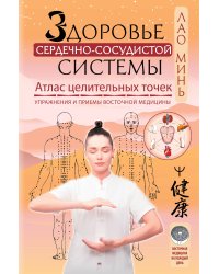 Здоровье сердечно-сосудистой системы. Атлас целительных точек. Упражнения и приемы восточной медицины
