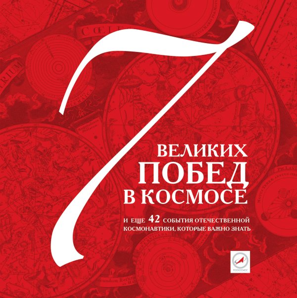 Обложка книги «7 великих побед в космосе и еще 42 события отечественной космонавтики, которые важно знать», ISBN 9785699456291