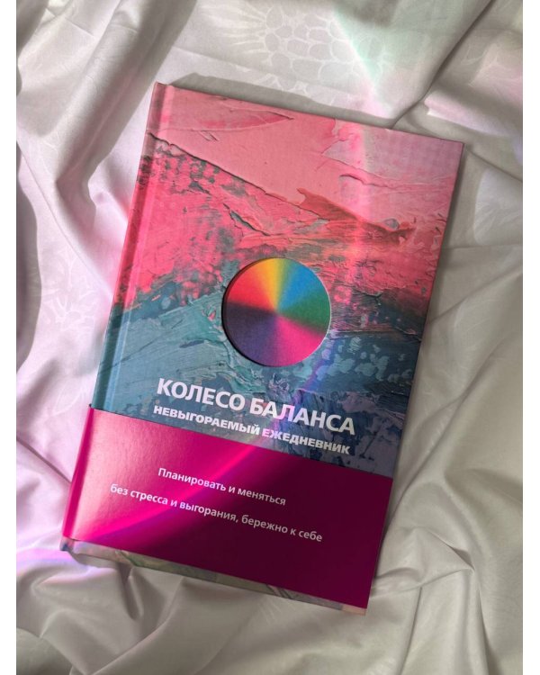 Колесо баланса. Невыгораемый ежедневник. Планировать и меняться без стресса и выгорания, бережно к себе