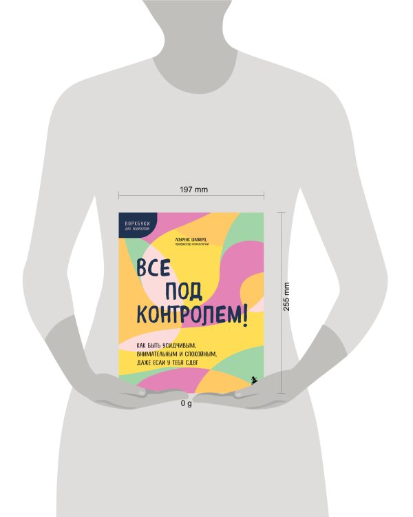 Все под контролем! Как быть усидчивым, внимательным и спокойным, даже если у тебя СДВГ
