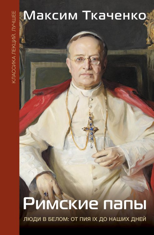 Классика лекций Лучшее Римские папы. Люди в белом: от Пия IX до наших дней