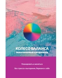 Колесо баланса. Невыгораемый ежедневник. Планировать и меняться без стресса и выгорания, бережно к себе