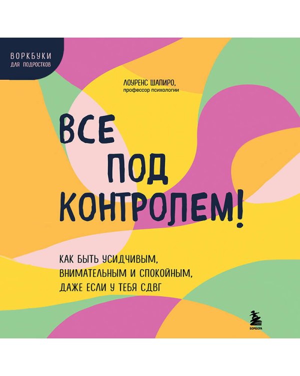 Все под контролем! Как быть усидчивым, внимательным и спокойным, даже если у тебя СДВГ