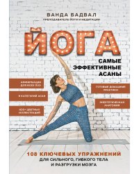 Йога: самые эффективные асаны. 108 ключевых упражнений для сильного, гибкого тела и разгрузки мозга