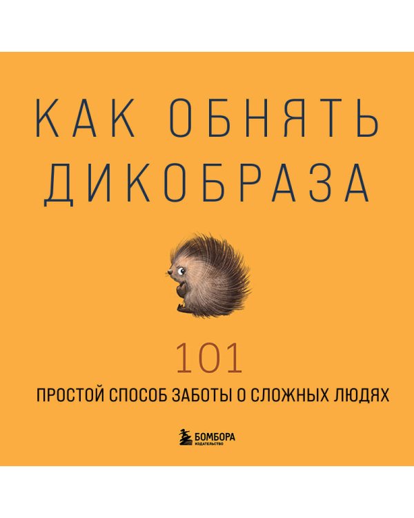 Как обнять дикобраза. 101 простой способ заботы о сложных людях
