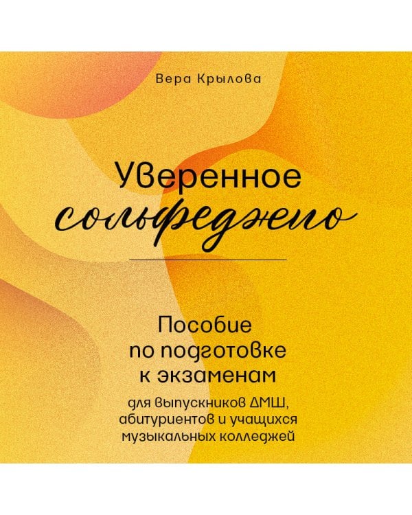 Уверенное сольфеджио. Пособие по подготовке к экзаменам для выпускников ДМШ, абитуриентов и учащихся музыкальных колледжей