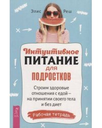 Интуитивное питание для подростков. Строим здоровые отношения с едой