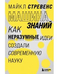 Машина знаний: как неразумные идеи создали современную науку