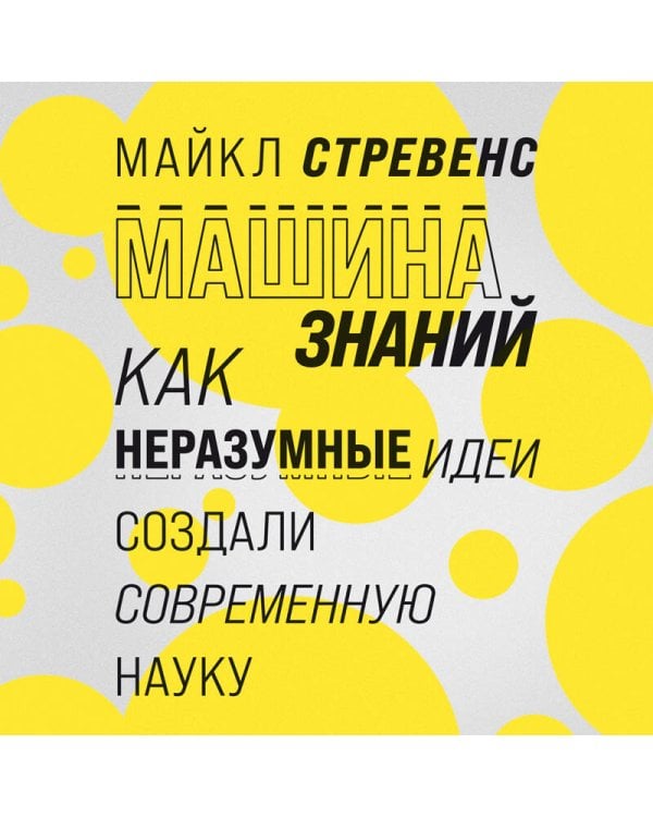 Машина знаний: как неразумные идеи создали современную науку