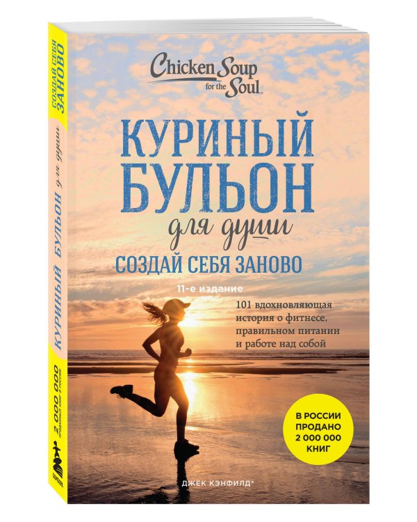 Куриный бульон для души. Создай себя заново. 101 вдохновляющая история о фитнесе, правильном питании и работе над собой (11-е издание)