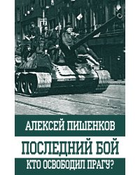 Последний бой. Кто освободил Прагу?