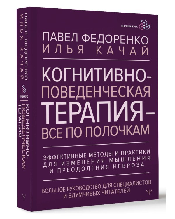 Когнитивно-поведенческая терапия — всё по полочкам. Эффективные методы и практики для изменения мышления и преодоления невроза. Большое руководство для специалистов и вдумчивых читателей