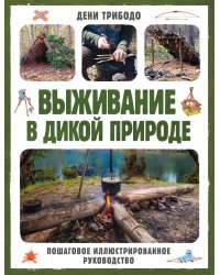 Выживание в дикой природе. Пошаговое иллюстрированное руководство