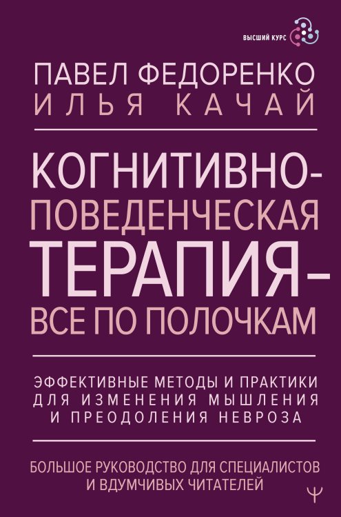 Высший курс Когнитивно-поведенческая терапия — всё по полочкам. Эффективные методы и практики для изменения мышления и преодоления невроза. Большое руководство для специалистов и вдумчивых читателей