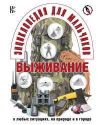 Энциклопедия для мальчиков. Выживание в любых ситуациях, на природе и в городе