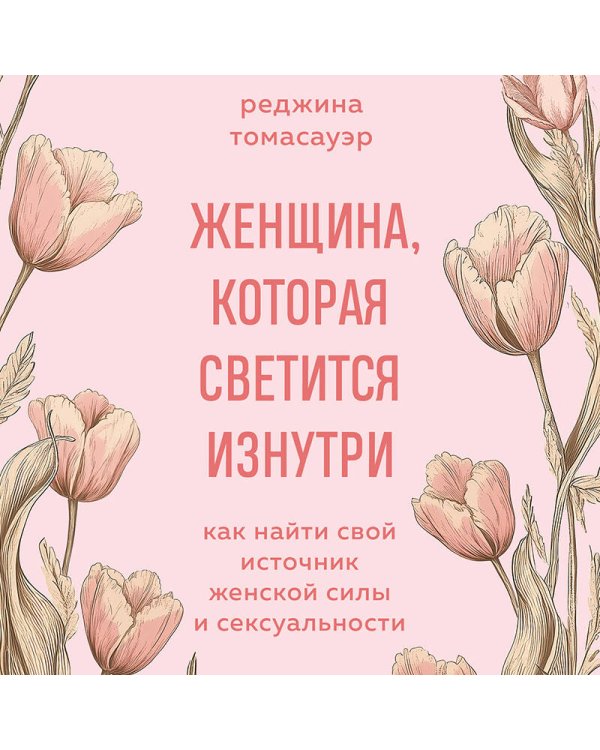 Женщина, которая светится изнутри. Как найти свой источник женской силы и сексуальности