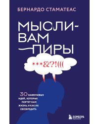 Мысли-вампиры. 30 навязчивых идей, которые портят нам жизнь, и как их обезвредить