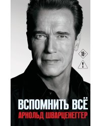 Арнольд Шварценеггер. Вспомнить все