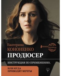 Продюсер. Инструкция по применению, или куда приводят мечты