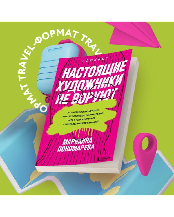 Настоящие художники не воруют. 100+ упражнений, которые помогут порождать оригинальные идеи с нуля и бороться с психологической инерцией