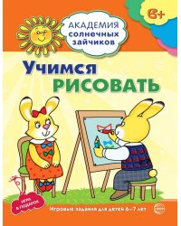 Академия солнечных зайчиков. 6-7 лет. УЧИМСЯ РИСОВАТЬ (Развивающие задания и игра). Соответствует ФГОС ДО