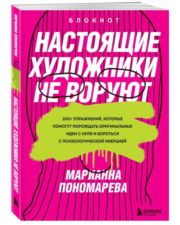 Настоящие художники не воруют. 100+ упражнений, которые помогут порождать оригинальные идеи с нуля и бороться с психологической инерцией