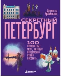 Секретный Петербург. 100 неизвестных мест, которые непременно нужно посетить