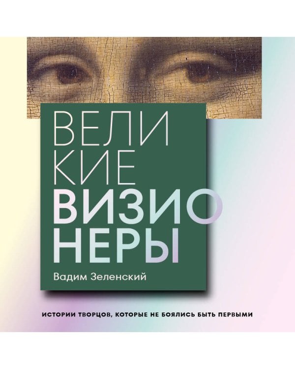 Дополнительное изображение книги «Великие визионеры. Истории творцов, которые не боялись быть первыми»