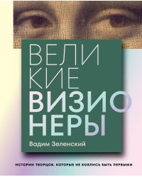 Великие визионеры. Истории творцов, которые не боялись быть первыми