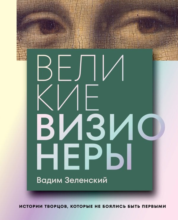 Обложка книги «Великие визионеры. Истории творцов, которые не боялись быть первыми» — Зеленский Вадим Григорьевич, ISBN 9785042380464
