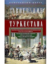 Завоевание Туркестана. Рассказы военной истории, очерки природы, быта и нравов туземцев в общедоступ