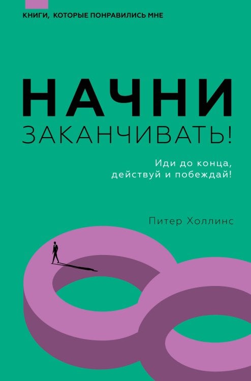 Книги, которые понравились мне Начни заканчивать! Иди до конца, действуй и побеждай!