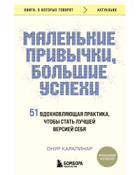 Маленькие привычки, большие успехи: 51 вдохновляющая практика, чтобы стать лучшей версией себя