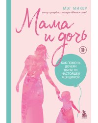 Мама и дочь. Как помочь дочери вырасти настоящей женщиной (издание 2-е, исправленное)