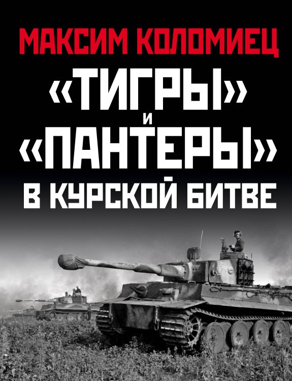 Главные сражения Великой Отечественной. Иллюстрированная энциклопедия «Тигры» и «Пантеры» в Курской битве.