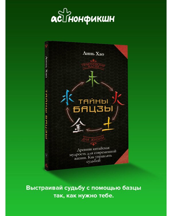 Тайны Бацзы: древняя китайская мудрость для современной жизни. Как управлять судьбой