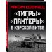 Главные сражения Великой Отечественной. Иллюстрированная энциклопедия «Тигры» и «Пантеры» в Курской битве.